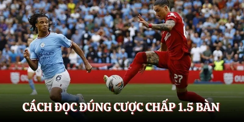 Cách đọc đúng khi cược chấp 1.5 bàn thắng 
