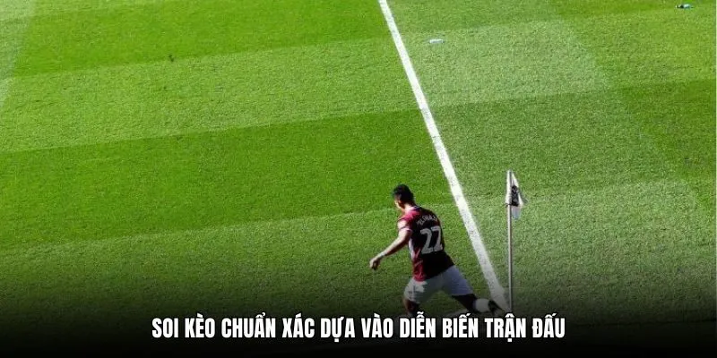 Soi kèo chuẩn xác dựa vào diễn biến trận đấu