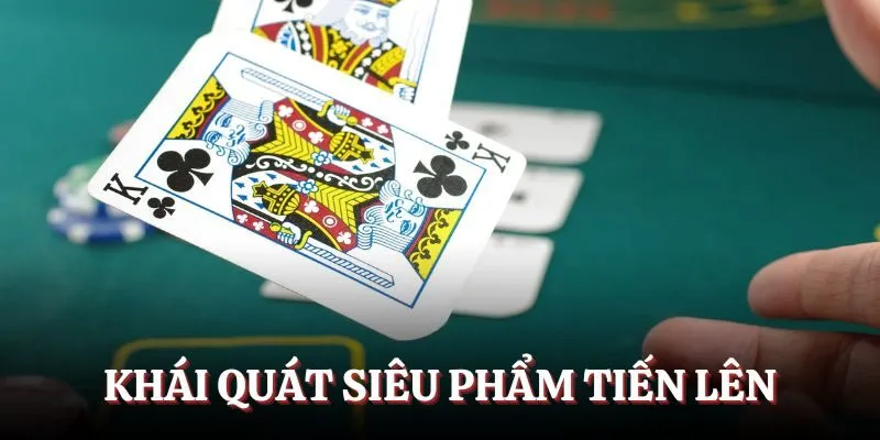 Khái quát về siêu phẩm truyền thống Tiến lên